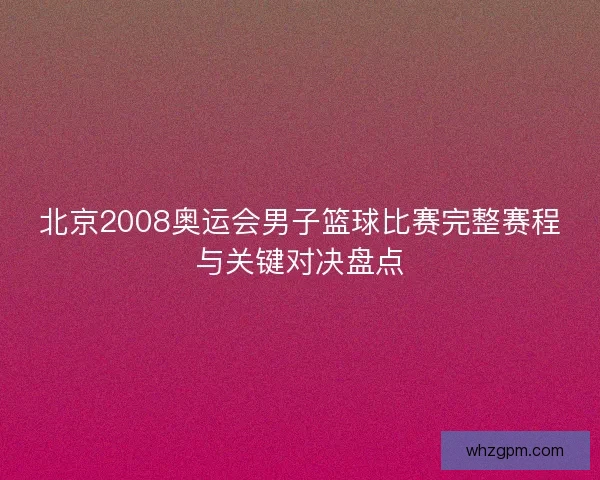 北京2008奥运会男子篮球比赛完整赛程与关键对决盘点