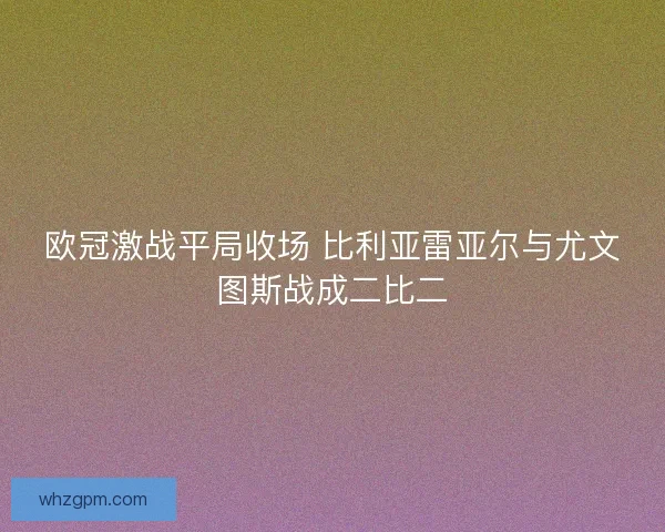 欧冠激战平局收场 比利亚雷亚尔与尤文图斯战成二比二