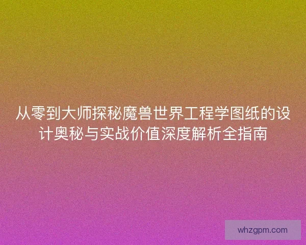 从零到大师探秘魔兽世界工程学图纸的设计奥秘与实战价值深度解析全指南